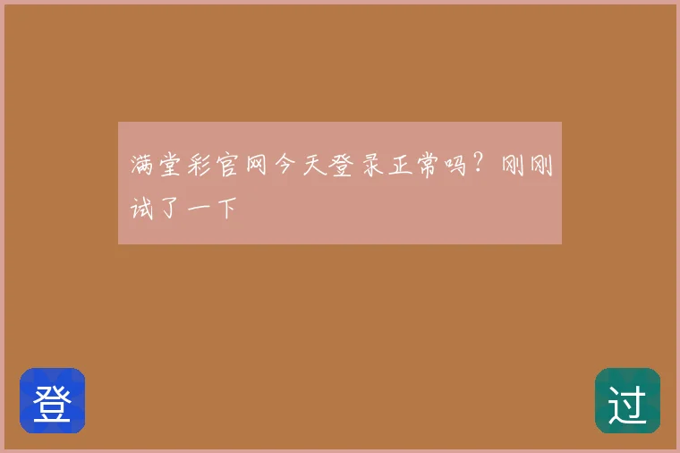 满堂彩官网今天登录正常吗？刚刚试了一下