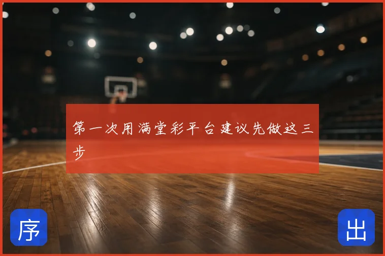 第一次用满堂彩平台建议先做这三步