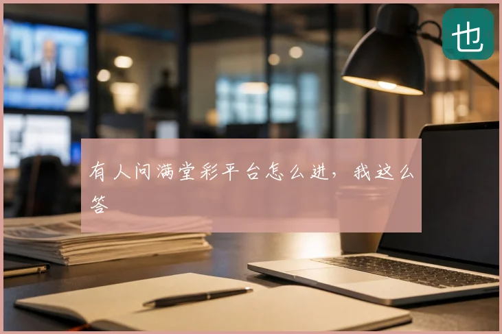 有人问满堂彩平台怎么进，我这么答
