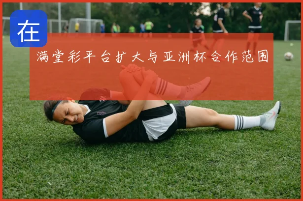 满堂彩平台扩大与亚洲杯合作范围